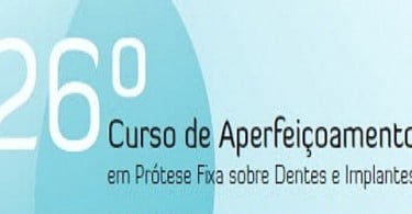 26º Curso de Aperfeiçoamento em Prótese Fixa sobre Dentes e Implantes